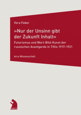 »Nur der Unsinn gibt der Zukunft Inhalt« – Futurismus und Wort-Bild-Kunst der russischen Avantgarde in Tiflis 1917–1921